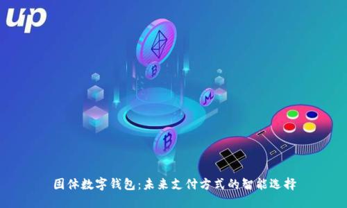 固体数字钱包：未来支付方式的智能选择